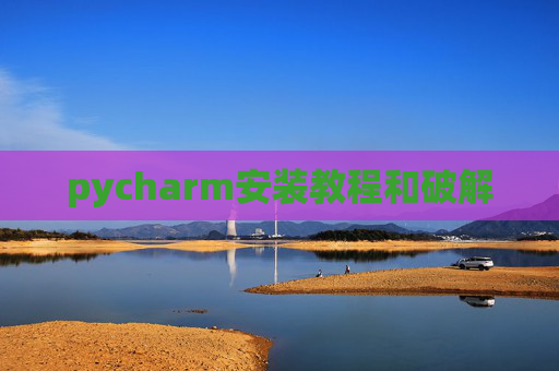 pycharm安装教程和破解 pycharm安装教程和破解
